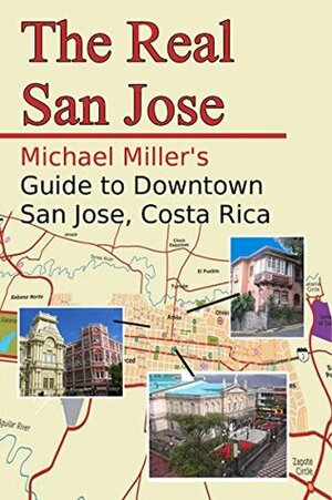 The Real San Jose: Michael Miller's Guide to Downtown San José, Costa Rica by Michael Miller