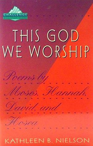 This God We Worship: Poems by Moses, Hannah, David, and Hosea by Kathleen B. Nielson