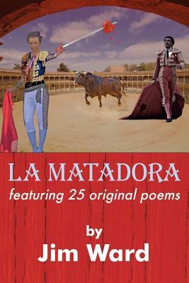La Matadora: featuring 25 original poems by Jim Ward
