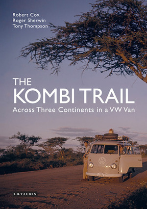 The Kombi Trail: Across Three Continents in a VW Van by Robert Cox, Tony Thompson, Roger Sherwin