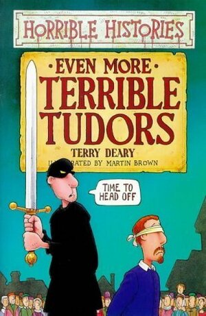 Even More Terrible Tudors by Terry Deary, Martin Brown