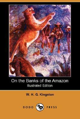 On the Banks of the Amazon (Illustrated Edition) (Dodo Press) by W. H. G. Kingston, William H. G. Kingston