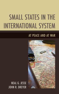 Small States in the International System: At Peace and at War by Neal G. Jesse, John R. Dreyer