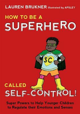 How to Be a Superhero Called Self-Control!: Super Powers to Help Younger Children to Regulate Their Emotions and Senses by Lauren Brukner