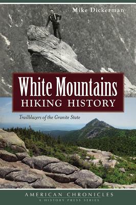 White Mountains Hiking History: Trailblazers of the Granite State by Mike Dickerman