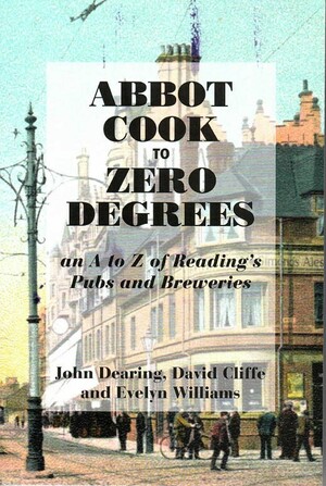 Abbot Cook to Zero Degrees: an A to Z of Reading's Pubs and Breweries by John Dearing, Evelyn Williams, David Cliffe