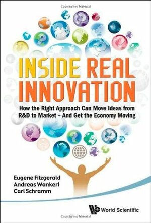 Inside Real Innovation: How the Right Approach Can Move Ideas from R&D to Market -- And Get the Economy Moving by Andreas Wankerl, Carl Schramm, Eugene Fitzgerald