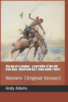 The Log of a Cowboy: A Narrative of the Old Trail Days. Illustrated by E. Boyd Smith /1903/: Western (Original Version) by Andy Adams