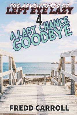 The Adventures of Left Eye Lazy: A Last Chance Goodbye by Fredd Carroll