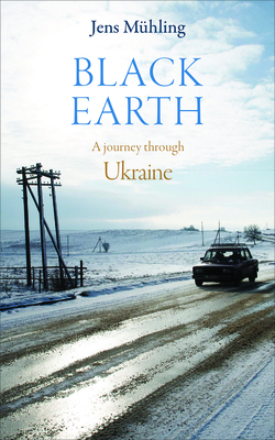 Black Earth: A Journey Through Ukraine by Jens Mühling