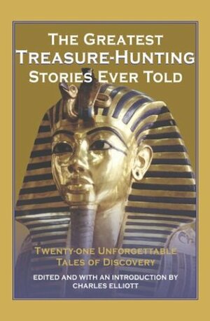The Greatest Treasure-Hunting Stories Ever Told: Twenty-One Unforgettable Tales of Discovery by Charles Elliott
