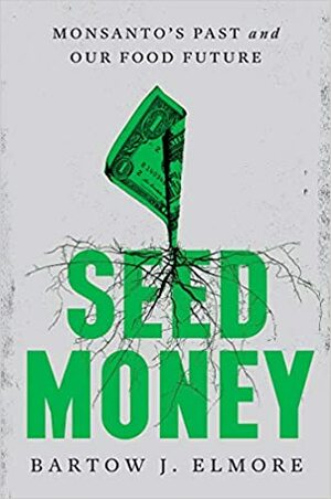 Seed Money: Monsanto's Past and Our Food Future by Bartow J. Elmore