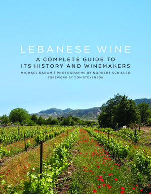 Lebanese Wine: A Complete Guide to Its History and Winemakers by Michael Karam