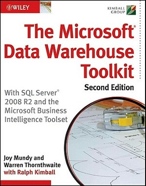 The Microsoft Data Warehouse Toolkit: With SQL Server 2008 R2 and the Microsoft Business Intelligence Toolset by Warren Thornthwaite, Joy Mundy