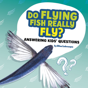 Do Flying Fish Really Fly?: Answering Kids' Questions by Ellen Labrecque