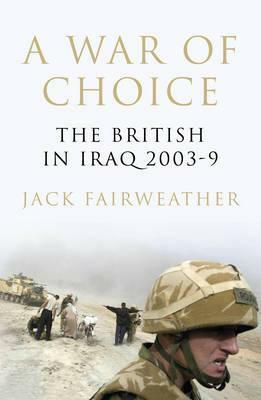 A War of Choice: The British in Iraq 2003-9 by Jack Fairweather