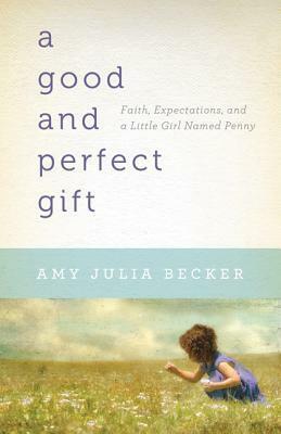 A Good and Perfect Gift: Faith, Expectations, and a Little Girl Named Penny by Amy Julia Becker