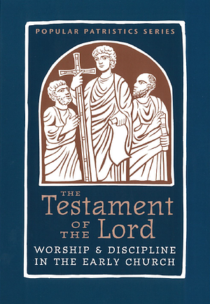 Testament of the Lord: Worship & Discipline in the Early Church by 