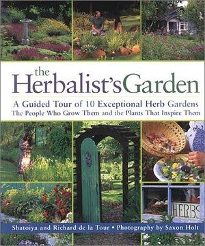 The Herbalist's Garden: A Guided Tour of 10 Exceptional Herb Gardens: The People Who Grow Them and the Plants That Inspire Them by Richard De La Tour, Shatoiya De La Tour, Shatoiya De La Tour