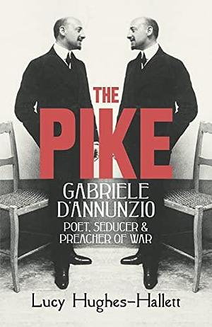 The Pike: Gabriele D'Annunzio : Poet, Seducer and Preacher of War by Lucy Hughes-Hallett