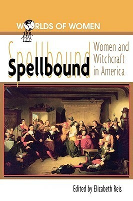 Spellbound: Woman and Witchcraft in America by Elizabeth Reis