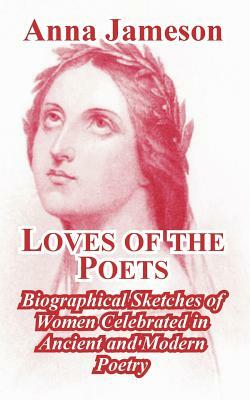 Loves of the Poets: Biographical Sketches of Women Celebrated in Ancient and Modern Poetry by Anna Jameson