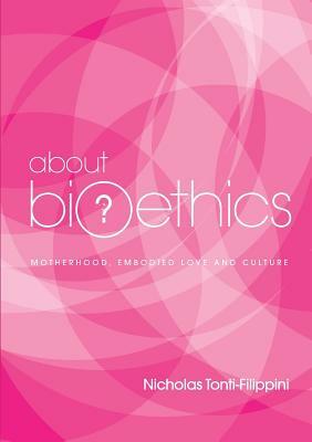 About Bioethics 4: Motherhood, Embodied Love and Culture by Nicholas Tonti-Filippini