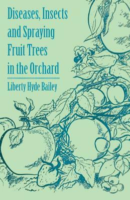 Diseases, Insects and Spraying Fruit Trees in the Orchard by Liberty Hyde Bailey