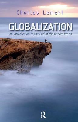 Globalization: An Introduction to the End of the Known World by Charles C. Lemert