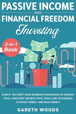 Passive Income and Financial Freedom Investing 2-in-1 Book: Even if you Don't Have Business Knowledge or Savings You'll Discover the Best Path, Tools by Gareth Woods