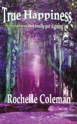True Happiness "the happiness that really got it going on." by Rochelle Coleman
