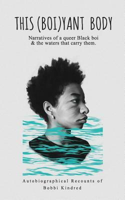 This (Boi)yant Body: Narratives of a queer Black boi and the waters that carry them. by Bobbi Kindred