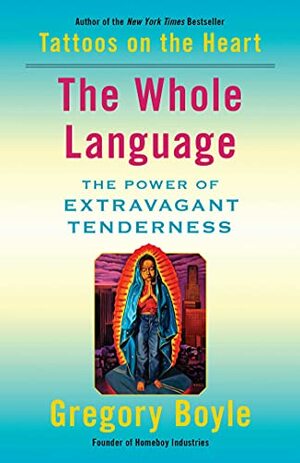 The Whole Language: The Power of Extravagant Tenderness by Gregory Boyle