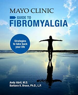 Mayo Clinic Guide to Fibromyalgia: Strategies to Take Back Your Life by Barbara K. Bruce, Andy Abril
