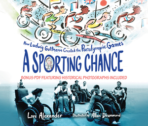 A Sporting Chance: How Ludwig Guttmann Created the Paralympic Games by Lori Alexander