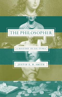 The Philosopher: A History in Six Types by Justin E.H. Smith