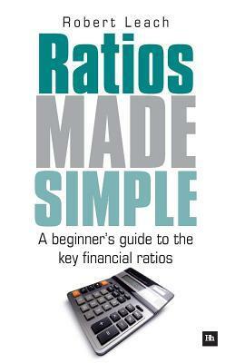 Ratios Made Simple: A Beginner's Guide to the Key Financial Ratios by Robert Leach