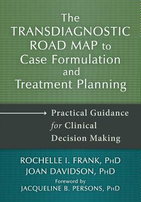 The Transdiagnostic Road Map to Case Formulation and Treatment Planning: Practical Guidance for Clinical Decision Making by Rochelle I. Frank, Joan Davidson