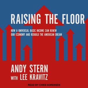 Raising the Floor: How a Universal Basic Income Can Renew Our Economy and Rebuild the American Dream by Andy Stern, Lee Kravitz