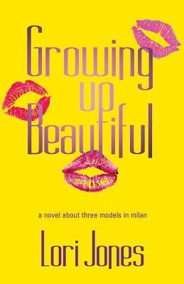 Growing Up Beautiful: A Novel About Three Models in Milan by Lori Jones