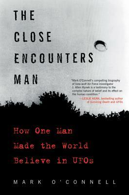 The Close Encounters Man: How One Man Made the World Believe in UFOs by Mark O'Connell