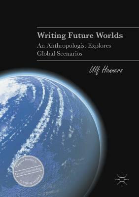 Writing Future Worlds: An Anthropologist Explores Global Scenarios by Ulf Hannerz