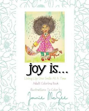 Joy Is...: Living Life One Smile At A Time by Janie McGee