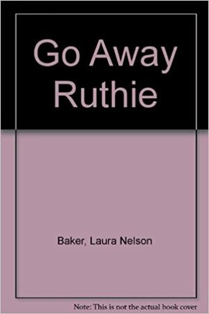 Go Away Ruthie by Laura Nelson Baker