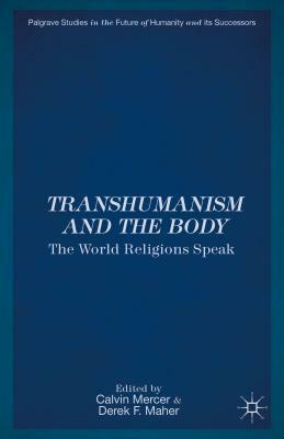 Transhumanism and the Body: The World Religions Speak by Calvin Mercer, Derek F. Maher