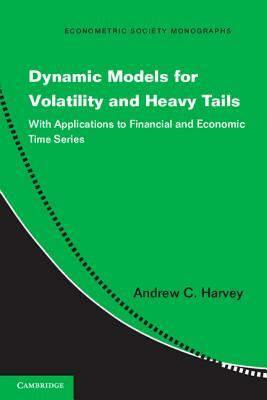 Dynamic Models for Volatility and Heavy Tails: With Applications to Financial and Economic Time Series by Andrew C. Harvey