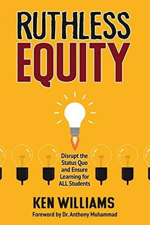 Ruthless Equity: Disrupt the Status Quo and Ensure Learning for ALL Students by Ken Williams
