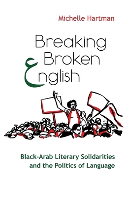 Breaking Broken English: Black-Arab Literary Solidarities and the Politics of Language by Michelle Hartman