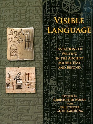 Visible Language: Inventions of Writing in the Ancient Middle East and Beyond by Emily Teeter, Thomas G. Urban, Christopher Woods, Geoff Emberling, Leslie Schramer