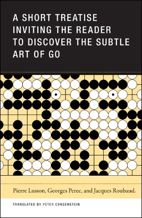 A Short Treatise Inviting the Reader to Discover the Subtle Art of Go by Pierre Lusson, Georges Perec, Jacques Roubaud, Peter Consenstein